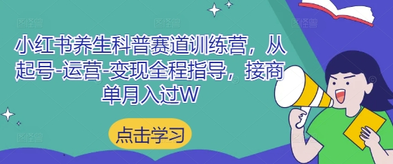 小红书养生科普赛道训练营，从起号-运营-变现全程指导，接商单月入过W-兔子副业网