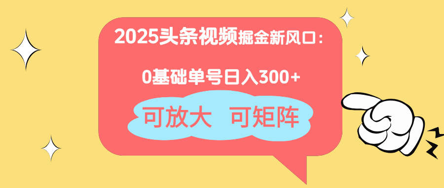 2025头条视频掘金新风口：0基础日入300+，可放大，可矩阵-兔子副业网