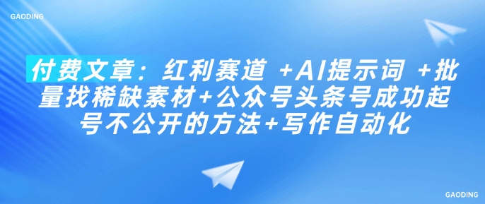 付费文章：红利赛道 +AI提示词 +批量找稀缺素材+公众号头条号成功起号不公开的方法+写作自动化-兔子副业网