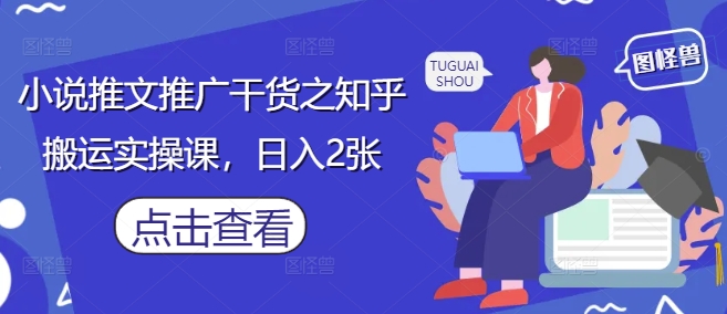 小说推文推广干货之知乎搬运实操课，日入2张-兔子副业网