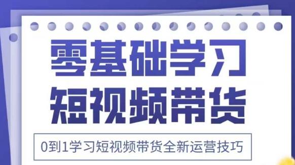抖音全新短视频带货运营技巧，2025年新课，0到1学习短视频带货全新运营技巧-兔子副业网