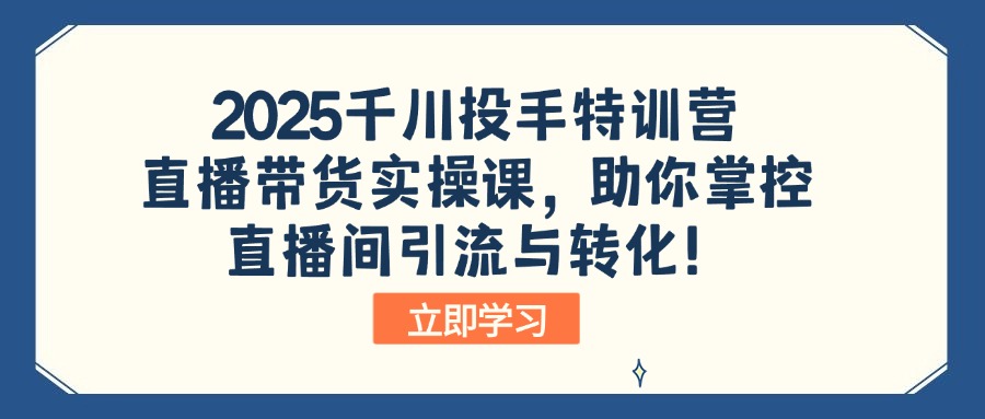 2025千川投手特训营：直播带货实操课，助你掌控直播间引流与转化！-兔子副业网