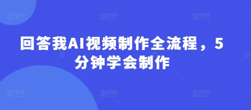回答我AI视频制作全流程，5分钟学会制作-兔子副业网