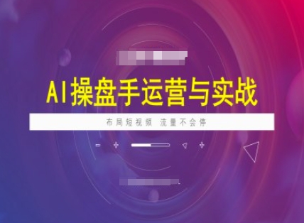 AI操盘手运营实战课程，布局短祝频，流量不会停-兔子副业网