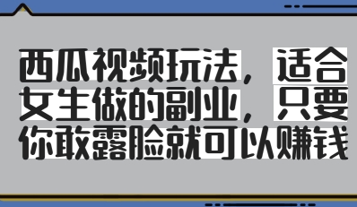 西瓜视频玩法，适合女生做的副业，只要你敢露脸就有收益-兔子副业网