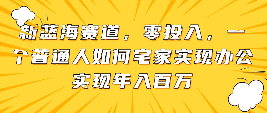 新蓝海赛道，零投入，一个普通人如何宅家办公实现年入百万-兔子副业网