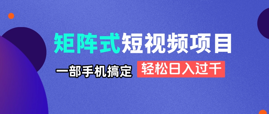 矩阵式短视频项目揭秘，一部手机搞定，轻松日入过千-兔子副业网