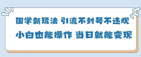 国学新玩法，引流不封号不违规小白也能操作，当日就能变现-兔子副业网