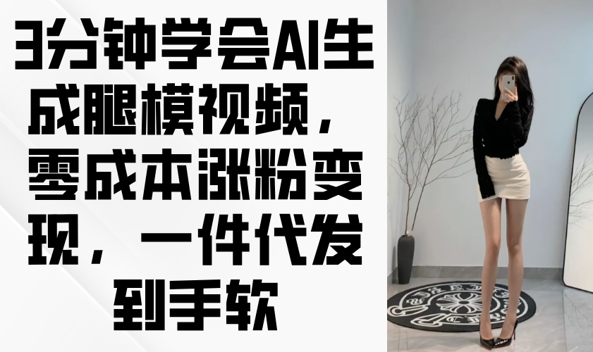 3分钟学会AI生成腿模视频，零成本涨粉变现，一件代发到手软-兔子副业网