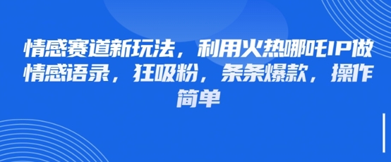 情感赛道新玩法，利用火热哪吒IP做情感语录，狂吸粉，条条爆款，操作简单-兔子副业网