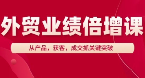 外贸业绩倍增课，从产品，获客，成交抓关键突破-兔子副业网