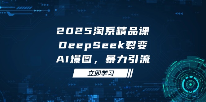 2025 淘系精品课，DeepSeek 裂变，AI 爆图，暴力引流-兔子副业网