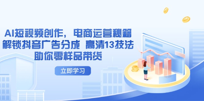 AI短视频创作，电商运营秘籍，解锁抖音广告分成 高清13技法助你零样品带货-兔子副业网