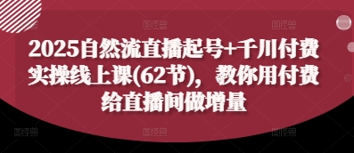 2025自然流直播起号+千川付费实操线上课(62节)，教你用付费给直播间做增量-兔子副业网