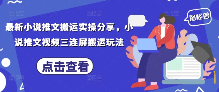 最新小说推文搬运实操分享，小说推文视频三连屏搬运玩法-兔子副业网
