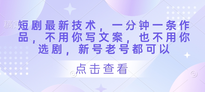 短剧最新技术，一分钟一条作品，不用你写文案，也不用你选剧，新号老号都可以-兔子副业网