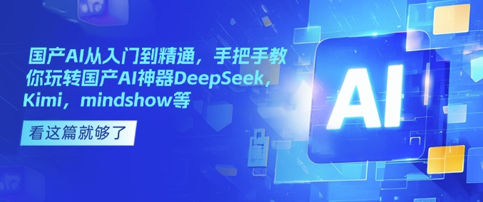 国产AI从入门到精通，手把手教你玩转国产AI神器DeepSeek，Kimi，mindshow等-兔子副业网