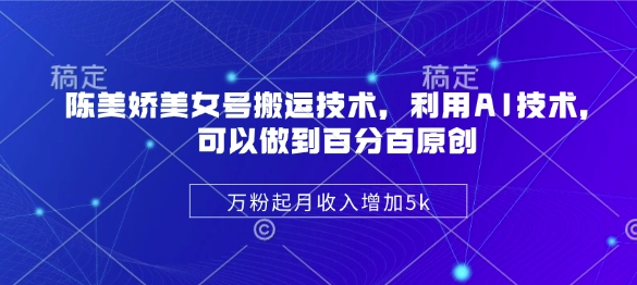 陈美娇美女号搬运技术，利用AI技术，可以做到百分百原创，万粉起月收入增加5k-兔子副业网