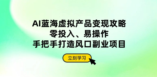AI蓝海虚拟产品变现攻略，零投入、易操作，手把手打造风口副业项目-兔子副业网