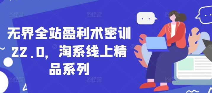 无界全站盈利术密训22.0，淘系线上精品系列-兔子副业网