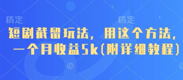 短剧截留玩法，用这个方法，一个月收益5k(附详细教程)-兔子副业网