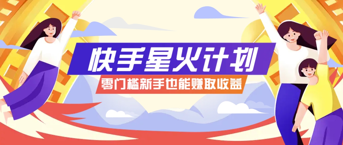 快手星火计划，零门槛、零粉丝也能参与，而且收益可观，一条视频爆赚7000+！-兔子副业网