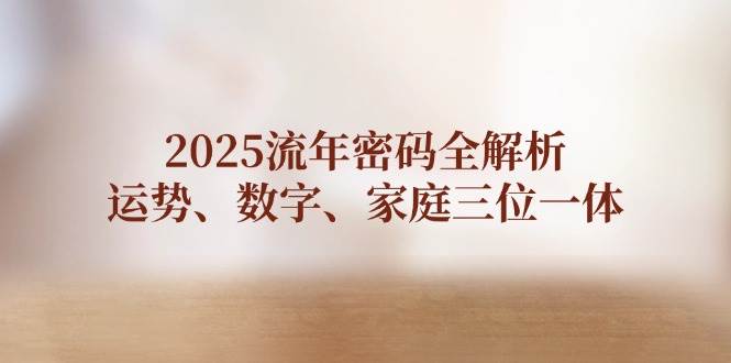 2025流年密码全解析，运势、数字、家庭三位一体-兔子副业网