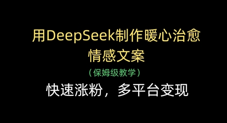用DeepSeek制作暖心治愈情感文案，快速涨粉，多平台变现-兔子副业网