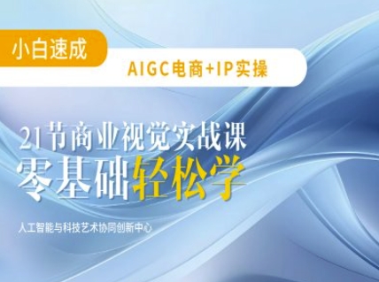 AIGC电商必备实操：21节平面设计实战课，教你玩转AI-兔子副业网