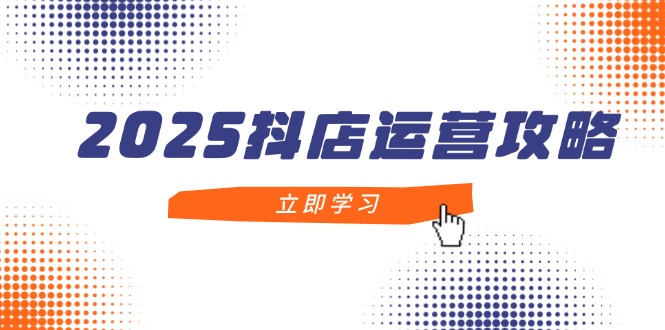 2025抖店运营攻略，掌握抖店技巧，打造月销百万，新手入门到精通-兔子副业网