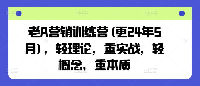老A营销训练营(更25年4月)，轻理论，重实战，轻概念，重本质-兔子副业网