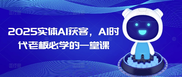 2025实体AI获客，AI时代老板必学的一堂课-兔子副业网