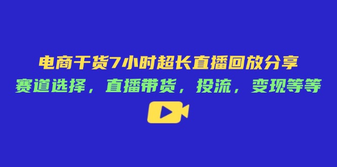 电商干货7小时超长直播回放分享：赛道选择，直播带货，投流，变现等等-兔子副业网