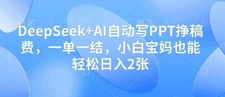DeepSeek+AI自动写PPT挣稿费，一单一结，小白宝妈也能轻松日入2张-兔子副业网