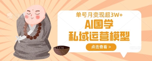 AI国学私域运营模型，单号月变现过W-兔子副业网