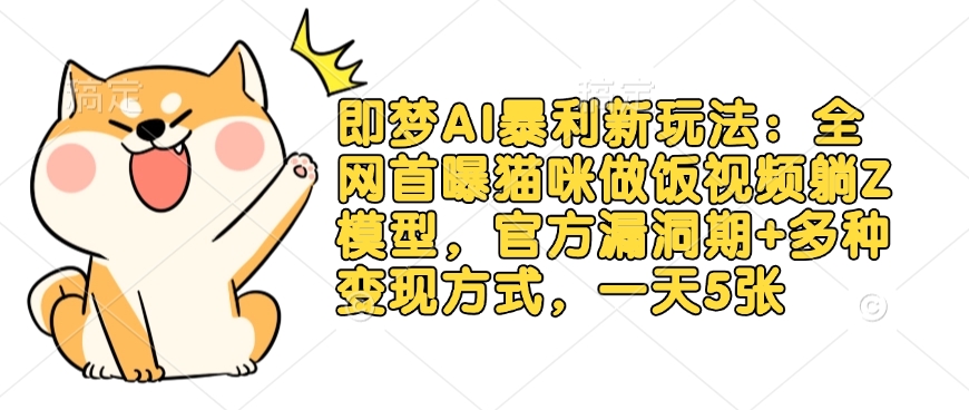 即梦AI暴利新玩法：全网首曝猫咪做饭视频躺Z模型，官方漏洞期+多种变现方式，一天5张-兔子副业网