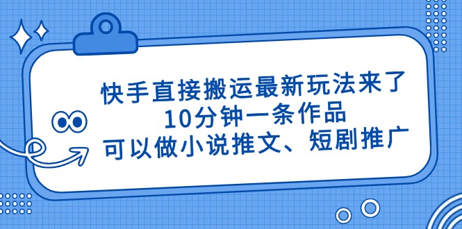 快手直接搬运最新玩法来了，10分钟一条作品，可以做小说推文、短剧推广…-兔子副业网