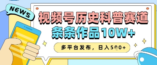 视频号历史科普赛道，条条作品10W+，多平台发布，助你变现收益翻倍-兔子副业网