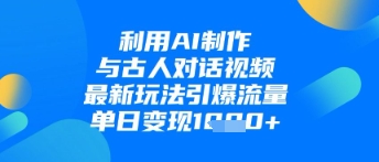 利用AI制作与古人对话的视频，最新玩法引爆流量，单日变现1k-兔子副业网