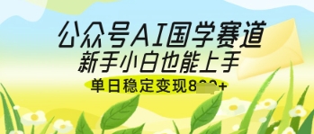 公众号AI国学爆文，国学赛道风口，新手小白也能轻松上手，单日稳定变现几张-兔子副业网