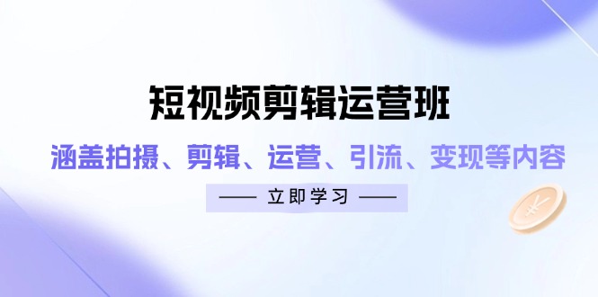 短视频剪辑运营班：涵盖拍摄、剪辑、运营、引流、变现等内容-兔子副业网