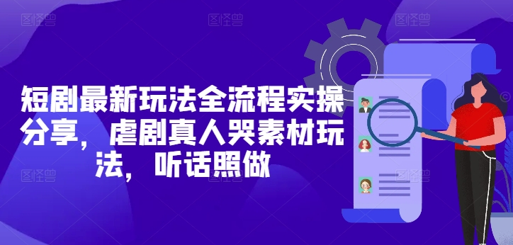 短剧最新玩法全流程实操分享，虐剧真人哭素材玩法，听话照做-兔子副业网