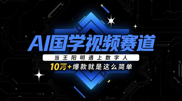 AI国学视频赛道：当王阳明遇上数字人，10w+爆款就是这么简单-兔子副业网