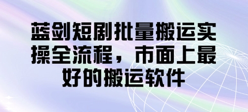 蓝剑短剧批量搬运实操全流程，市面上最好的搬运软件-兔子副业网