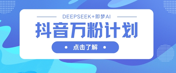 抖音万粉计划，利用DeepSeek+即梦AI生成视频，快速涨到万粉-兔子副业网