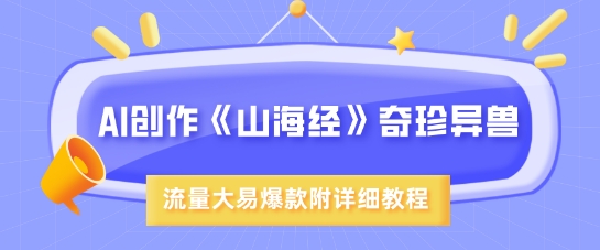 AI创作《山海经》奇珍异兽，超现实画风，流量大易爆款，附详细教程-兔子副业网