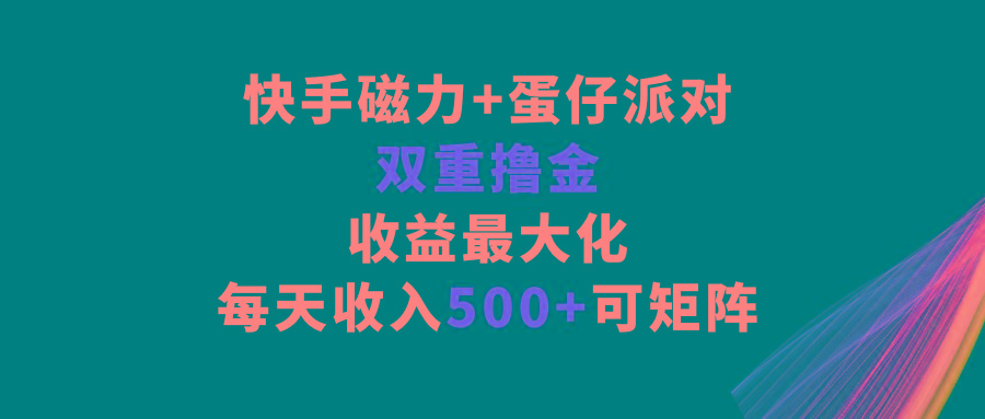 快手磁力+蛋仔派对，双重撸金，收益最大化，每天收入500+，可矩阵-兔子副业网