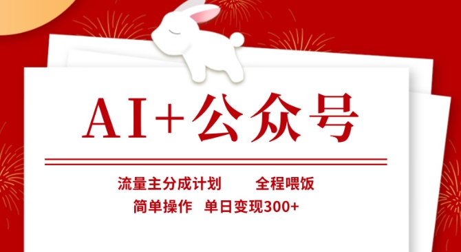 AI+公众号，流量主分成计划，全程喂饭，简单操作，单日变现3张+【揭秘】-兔子副业网