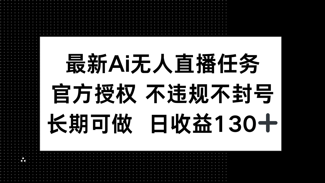 最新AI无人直播任务，官方授权 不违规不封号，长期可做，日收益130+-兔子副业网