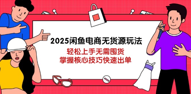 2025闲鱼电商无货源玩法：轻松上手无需囤货，掌握核心技巧快速出单-兔子副业网
